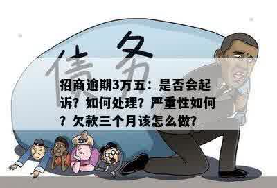 招商逾期3万五：是否会起诉？如何处理？严重性如何？欠款三个月该怎么做？