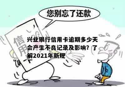 兴业银行信用卡逾期多少天会产生不良记录及影响？了解2021年新规