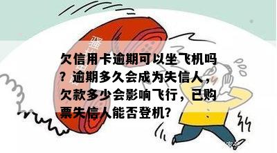 欠信用卡逾期可以坐飞机吗？逾期多久会成为失信人，欠款多少会影响飞行，已购票失信人能否登机？