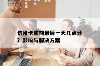 信用卡逾期最后一天几点还？影响与解决方案