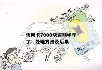 信用卡7000块逾期半年了：处理方法及后果