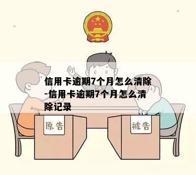 信用卡逾期7个月怎么清除-信用卡逾期7个月怎么清除记录