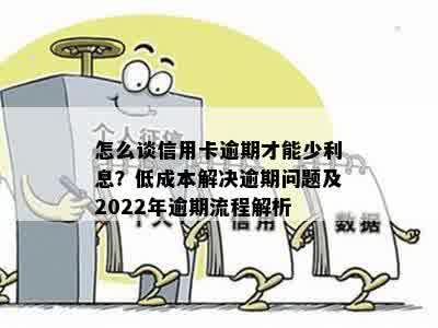 怎么谈信用卡逾期才能少利息？低成本解决逾期问题及2022年逾期流程解析