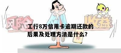 工行8万信用卡逾期还款的后果及处理方法是什么？