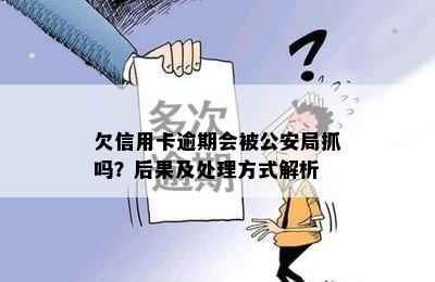 欠信用卡逾期会被公安局抓吗？后果及处理方式解析