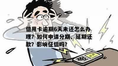 信用卡逾期6天未还怎么办理？如何申请分期、延期还款？影响征信吗？