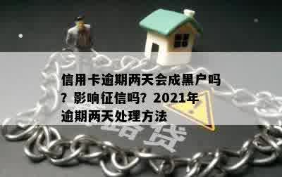 信用卡逾期两天会成黑户吗？影响征信吗？2021年逾期两天处理方法