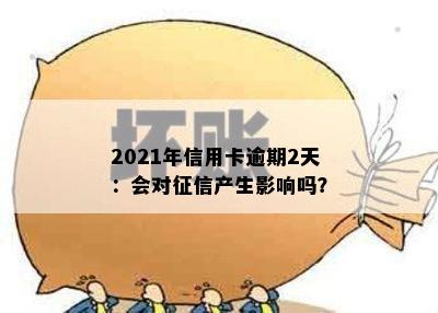 2021年信用卡逾期2天：会对征信产生影响吗？