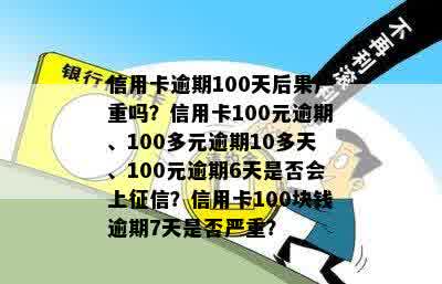 信用卡逾期100天后果严重吗？信用卡100元逾期、100多元逾期10多天、100元逾期6天是否会上征信？信用卡100块钱逾期7天是否严重？