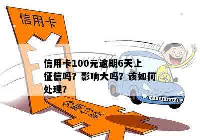 信用卡100元逾期6天上征信吗？影响大吗？该如何处理？