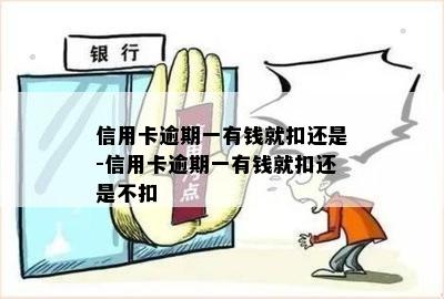 信用卡逾期一有钱就扣还是-信用卡逾期一有钱就扣还是不扣