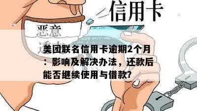 美团联名信用卡逾期2个月：影响及解决办法，还款后能否继续使用与借款？