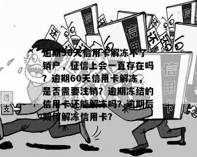 逾期90天信用卡解冻不了销户，征信上会一直存在吗？逾期60天信用卡解冻，是否需要注销？逾期冻结的信用卡还能解冻吗？逾期后如何解冻信用卡？