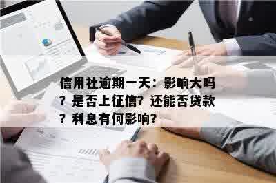 信用社逾期一天：影响大吗？是否上征信？还能否贷款？利息有何影响？