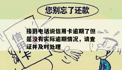 接到电话说信用卡逾期了但是没有实际逾期情况，请查证并及时处理