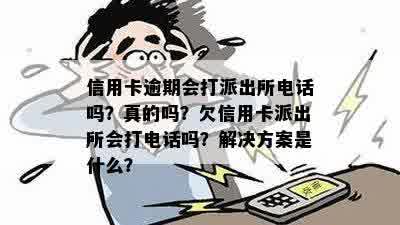 信用卡逾期会打派出所电话吗？真的吗？欠信用卡派出所会打电话吗？解决方案是什么？