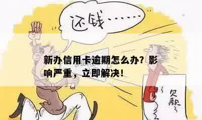 新办信用卡逾期怎么办？影响严重，立即解决！