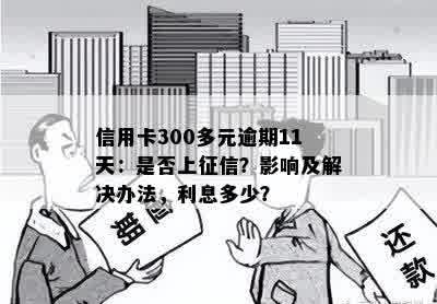 信用卡300多元逾期11天：是否上征信？影响及解决办法，利息多少？