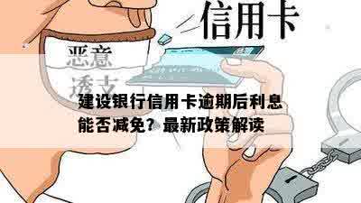 建设银行信用卡逾期后利息能否减免？最新政策解读