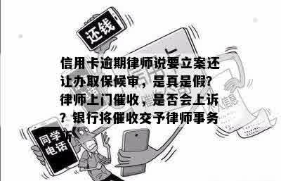 信用卡逾期律师说要立案还让办取保候审，是真是假？律师上门催收，是否会上诉？银行将催收交予律师事务所