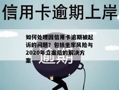 如何处理因信用卡逾期被起诉的问题？包括坐牢风险与2020年立案后的解决方案