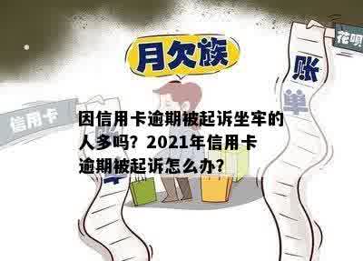 因信用卡逾期被起诉坐牢的人多吗？2021年信用卡逾期被起诉怎么办？