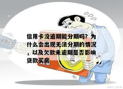 信用卡没逾期能分期吗？为什么会出现无法分期的情况，以及欠款未逾期是否影响贷款买房