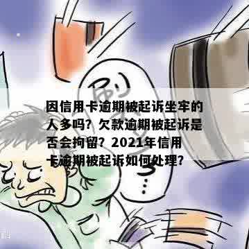 因信用卡逾期被起诉坐牢的人多吗？欠款逾期被起诉是否会拘留？2021年信用卡逾期被起诉如何处理？