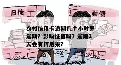 农村信用卡逾期几个小时算逾期？影响征信吗？逾期1天会有何后果？