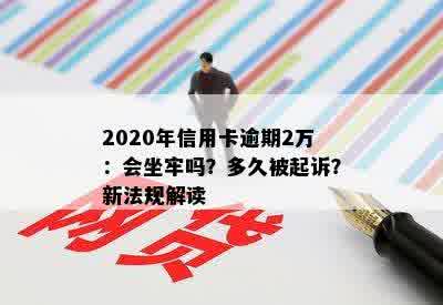 2020年信用卡逾期2万：会坐牢吗？多久被起诉？新法规解读