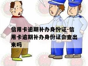 信用卡逾期补办身份证-信用卡逾期补办身份证会查出来吗