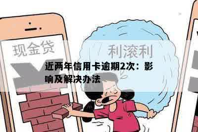 近两年信用卡逾期2次：影响及解决办法