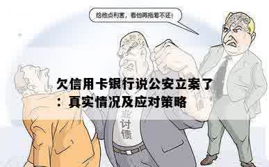 欠信用卡银行说公安立案了：真实情况及应对策略