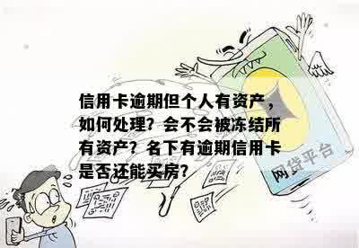 信用卡逾期但个人有资产，如何处理？会不会被冻结所有资产？名下有逾期信用卡是否还能买房？