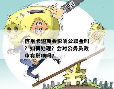 信用卡逾期会影响公职金吗？如何处理？会对公务员政审有影响吗？