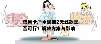 信用卡严重逾期2天还款是否可行？解决方案与影响