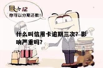 什么叫信用卡逾期三次？影响严重吗？