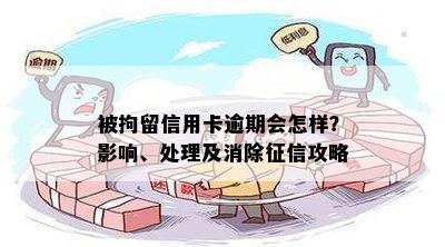 被拘留信用卡逾期会怎样？影响、处理及消除征信攻略