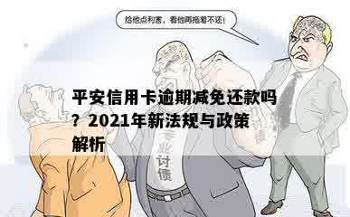 平安信用卡逾期减免还款吗？2021年新法规与政策解析