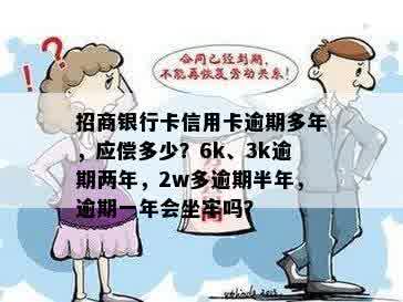 招商银行卡信用卡逾期多年，应偿多少？6k、3k逾期两年，2w多逾期半年，逾期一年会坐牢吗？