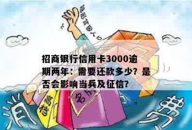 招商银行信用卡3000逾期两年：需要还款多少？是否会影响当兵及征信？