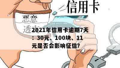 2021年信用卡逾期7天：30元、100块、11元是否会影响征信？