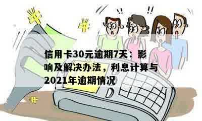 信用卡30元逾期7天：影响及解决办法，利息计算与2021年逾期情况