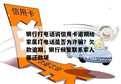 银行打电话说信用卡逾期给家属打电话是否为诈骗？欠款逾期，银行频繁联系家人催还款项