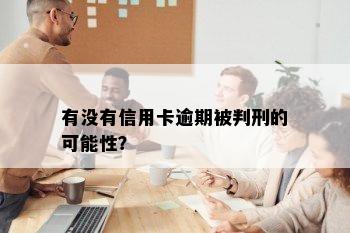 有没有信用卡逾期被判刑的可能性？