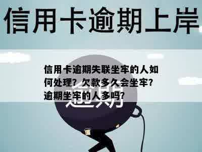 信用卡逾期失联坐牢的人如何处理？欠款多久会坐牢？逾期坐牢的人多吗？