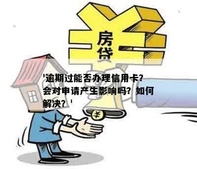 '逾期过能否办理信用卡？会对申请产生影响吗？如何解决？'