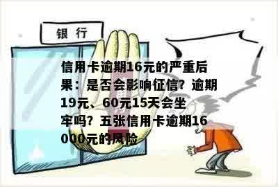 信用卡逾期16元的严重后果：是否会影响征信？逾期19元、60元15天会坐牢吗？五张信用卡逾期16000元的风险