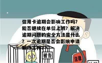 信用卡逾期会影响工作吗？能否继续在单位上班？解决逾期问题的安全方法是什么？一次逾期是否会影响申请银行工作？