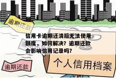 信用卡逾期还清后无法使用额度，如何解决？逾期还款会影响信用记录吗？